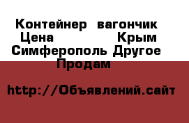 Контейнер  вагончик › Цена ­ 170 000 - Крым, Симферополь Другое » Продам   